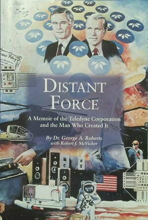 Distant Force: A Memoir of the Teledyne Corporation and the Man Who Created It, with an Introduction to Teledyne Technol