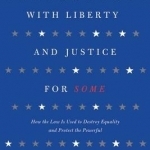 With Liberty and Justice for Some: How the Law is Used to Destroy Equality and Protect the Powerful