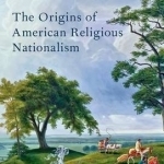 The Origins of American Religious Nationalism
