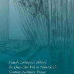 Female Enterprise Behind the Discursive Veil in Nineteenth-Century Northern France: 2017
