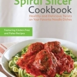 The Veggie Spiral Slicer Cookbook: Healthy and Delicious Twists on Your Favorite Noodle Dishes