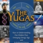 Yugas: Keys to Understanding Our Hidden Past, Emerging Energy Age and Enlightened Future
