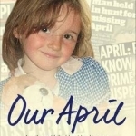 April: A Mother and Father&#039;s Heart-Breaking Story of the Daughter They Loved and Lost