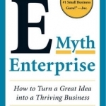 The E-Myth Enterprise: How to Turn a Great Idea into a Thriving Business