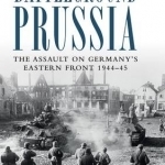 Battleground Prussia: The Assault on Germany&#039;s Eastern Front 1944-1945