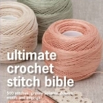Ultimate Crochet Stitch Bible: 500 Stitches, Granny Squares, Flowers, Motifs and Edgings