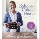 Bake Me a Cake as Fast as You Can: Over 100 Super Easy, Fast and Delicious Recipes