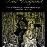 Spooky New England: Tales of Hauntings, Strange Happenings, and Other Local Lore