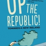 Up the Republic!: Towards a New Ireland