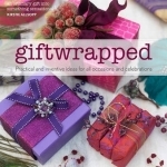 Giftwrapped: Practical and Inventive Ideas for All Occasions and Celebrations