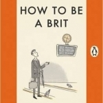 How to be a Brit: The Classic Bestselling Guide