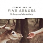 Living Beyond the Five Senses: Emergence of a Spiritual Being