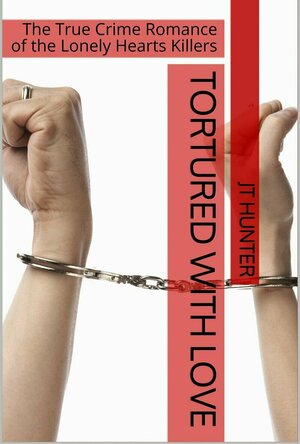Tortured With Love The True Crime Romance of the Lonely Hearts Killers