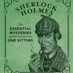 Sherlock Holmes: The Essential Mysteries in One Sitting