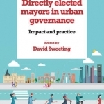 Directly Elected Mayors in Urban Governance: Impact and Practice