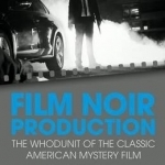 Film Noir Production: The Whodunit of the Classic American Mystery Film