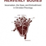 Heavenly Bodies: Incarnation, the Gaze, and Embodiment in Christian Theology