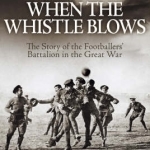 When the Whistle Blows: The Story of the Footballers&#039; Battalion in the Great War