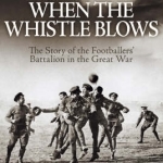When the Whistle Blows: The Story of the Footballers' Battalion in the Great War