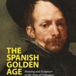 The Spanish Golden Age: Painting and Sculpture in the Time of Velazquez