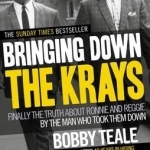 Bringing Down the Krays: Finally the Truth About Ronnie and Reggie by the Man Who Took Them Down