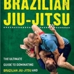 Brazilian Jiu-Jitsu: The Ultimate Guide to Brazilian Jiu-jitsu and Mixed Martial Arts Combat