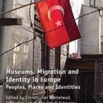 Museums, Migration and Identity in Europe: Peoples, Places and Identities