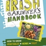 The Irish Gardener&#039;s Handbook: How to Grow Vegetables, Herbs, Fruit