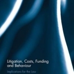 Litigation, Costs, Funding and Behaviour: Implications for the Law