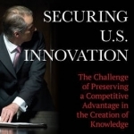 Securing U.S. Innovation: The Challenge of Preserving a Competitive Advantage in the Creation of Knowledge