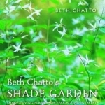 Beth Chatto&#039;s Shade Garden: Shade-Loving Plants for Year-Round Interest