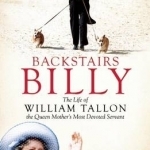 Backstairs Billy: The Life of William Tallon, the Queen Mother&#039;s Most Devoted Servant