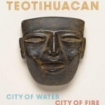 Teotihuacan: City of Water, City of Fire