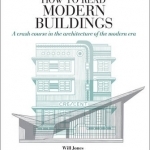 How to Read Modern Buildings: A Crash Course in the Architecture of the Modern Era