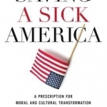 Saving a Sick America: A Prescription for Moral and Cultural Transformation