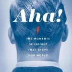 AHA!: The Moments of Insight That Shape Our World