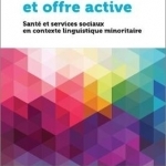 Accessibilite et Offre Active: Sante et Services Sociaux en Contexte Linguistique Minoritaire