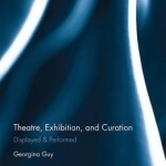 Theatre, Exhibition, and Curation: Displayed and Performed