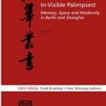 In-Visible Palimpsest: Memory, Space and Modernity in Berlin and Shanghai