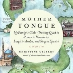 Mother Tongue: My Family&#039;s Globe-Trotting Quest to Dream in Mandarin, Laugh in Arabic, and Sing in Spanish