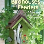 Handmade Birdhouses and Feeders: 35 Projects to Attract Birds into Your Garden