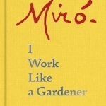 Joan Miro: I Work Like a Gardener