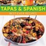 Tapas &amp; Spanish Best-Ever Recipes: The Authentic Tatse of Spain: 130 Sun-Drenched Classic Dishes from Every Part of Spain, Shown in 230 Stunning Photographs
