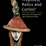 Trophies, Relics and Curios?: Missionary Heritage from Africa and the Pacific