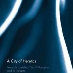A City of Heretics: Francois Laruelle's Non-Philosophy and its Variants