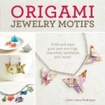 Origami Jewelry Motifs: Fold and Wear Your Own Earrings, Bracelets, Necklaces and More!