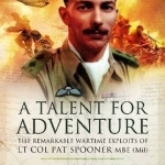 A Talent for Adventure: The Remarkable Wartime Exploits of Lt Col Pat Spooner MBE