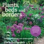 Plants, Beds and Borders: Create and Maintain Your Perfect Garden