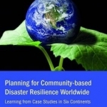 Planning for Community-Based Disaster Resilience Worldwide: Learning from Case Studies in Six Continents