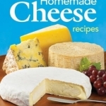 200 Easy Homemade Cheese Recipes: From Cheddar &amp; Brie to Butter &amp; Yogurt